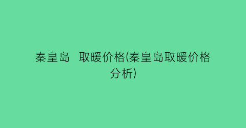 秦皇岛  取暖价格(秦皇岛取暖价格分析)